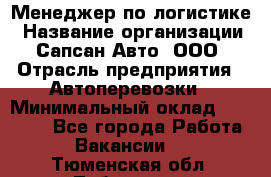 Менеджер по логистике › Название организации ­ Сапсан-Авто, ООО › Отрасль предприятия ­ Автоперевозки › Минимальный оклад ­ 60 077 - Все города Работа » Вакансии   . Тюменская обл.,Тобольск г.